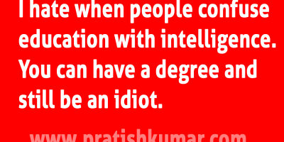 I hate When People Confuse Education with Intelligence