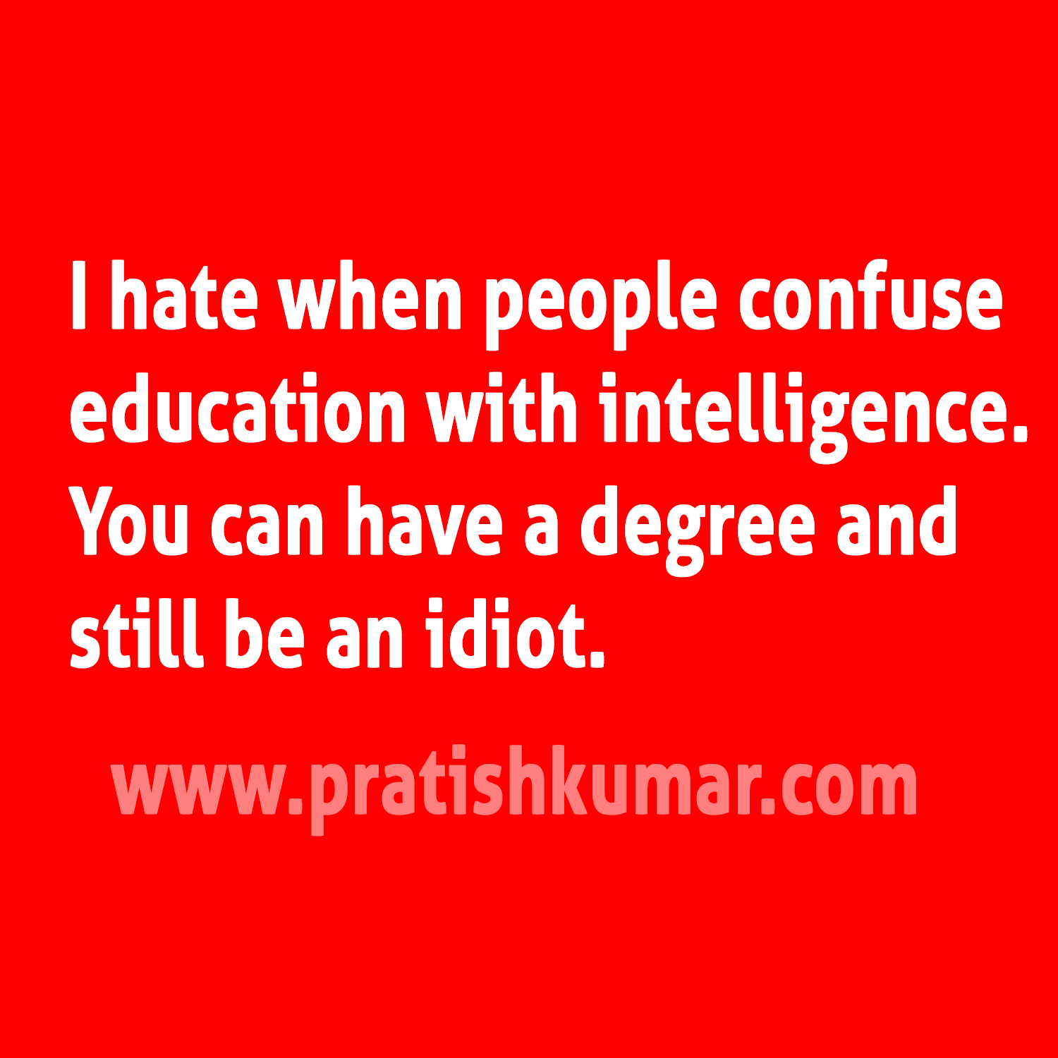 I hate When People Confuse Education with Intelligence