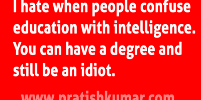 I hate When People Confuse Education with Intelligence